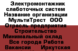 Электромонтажник слаботочных систем › Название организации ­ МультиТрест, ООО › Отрасль предприятия ­ Строительство › Минимальный оклад ­ 1 - Все города Работа » Вакансии   . Иркутская обл.,Иркутск г.